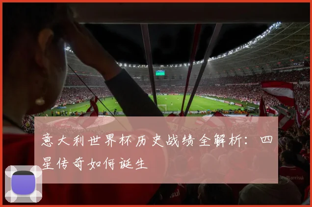 意大利世界杯历史战绩全解析：四星传奇如何诞生